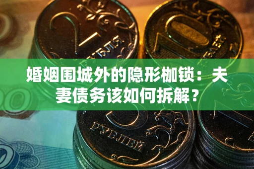 武汉婚姻围城外的隐形枷锁：夫妻债务该如何拆解？