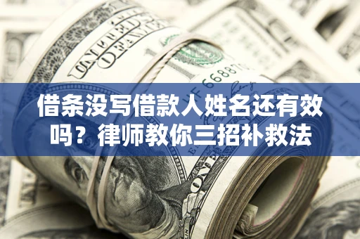 武汉借条没写借款人姓名还有效吗？律师教你三招补救法