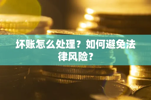武汉坏账怎么处理？如何避免法律风险？