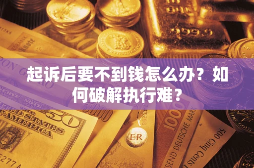 武汉起诉后要不到钱怎么办？如何破解执行难？