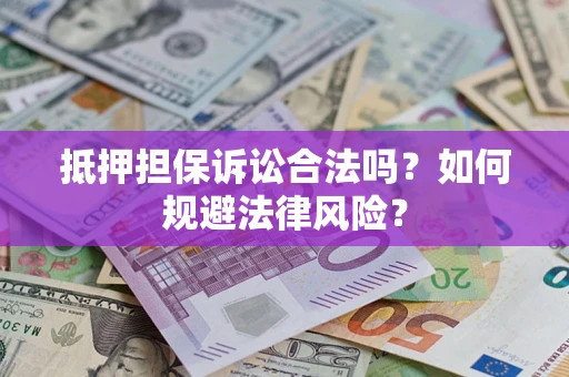武汉抵押担保诉讼合法吗？如何规避法律风险？