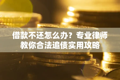武汉借款不还怎么办？专业律师教你合法追债实用攻略
