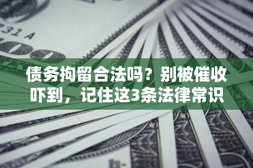 武汉债务拘留合法吗?别被催收吓到,记住这3条法律常识 武汉债务拘留合法吗?别被催收吓到,记住这3条法律常识