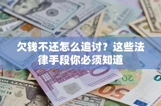 武汉欠钱不还怎么追讨？这些法律手段你必须知道
