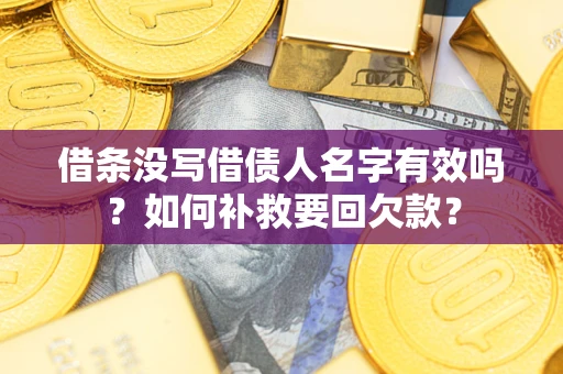 武汉借条没写借债人名字有效吗？如何补救要回欠款？