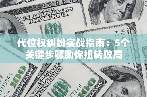武汉代位权纠纷实战指南：5个关键步骤助你扭转败局