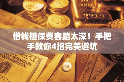 武汉借钱担保费套路太深！手把手教你4招完美避坑