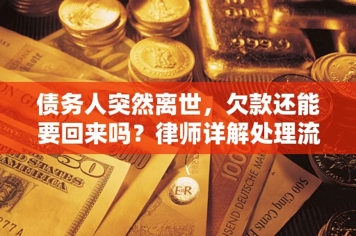 武汉债务人突然离世，欠款还能要回来吗？律师详解处理流程