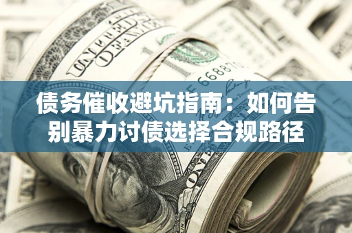 武汉债务催收避坑指南：如何告别暴力讨债选择合规路径