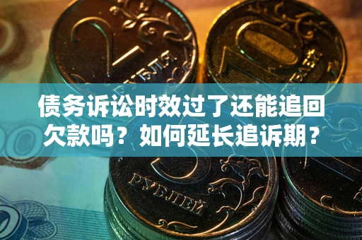 武汉债务诉讼时效过了还能追回欠款吗？如何延长追诉期？