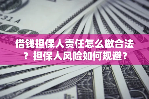 武汉借钱担保人责任怎么做合法？担保人风险如何规避？