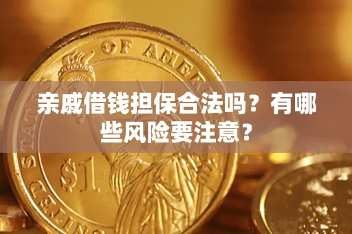 武汉亲戚借钱担保合法吗？有哪些风险要注意？