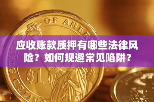 武汉应收账款质押有哪些法律风险？如何规避常见陷阱？
