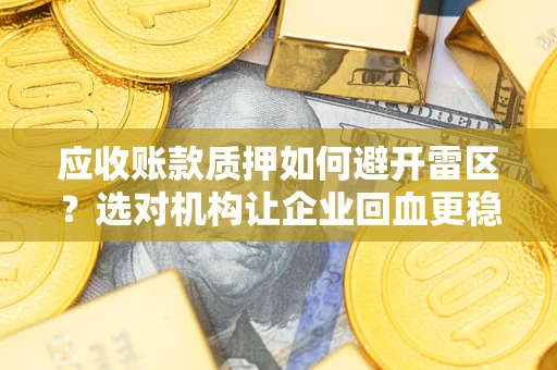 武汉应收账款质押如何避开雷区？选对机构让企业回血更稳