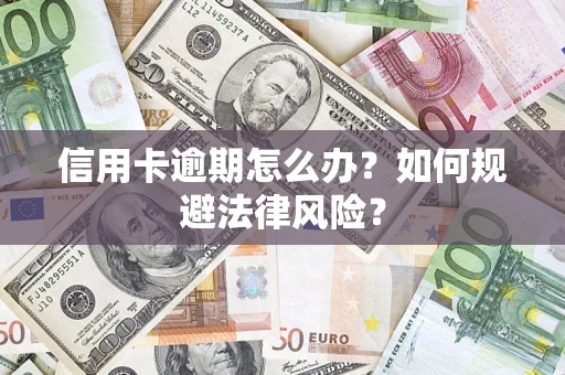 武汉信用卡逾期怎么办？如何规避法律风险？