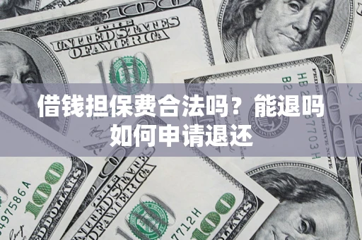 武汉借钱担保费合法吗？能退吗如何申请退还