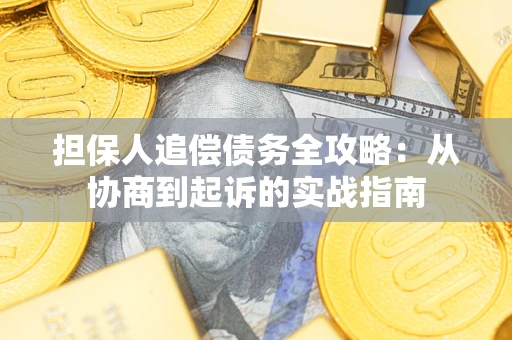 武汉担保人追偿债务全攻略：从协商到起诉的实战指南