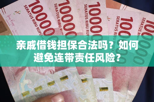 武汉亲戚借钱担保合法吗？如何避免连带责任风险？