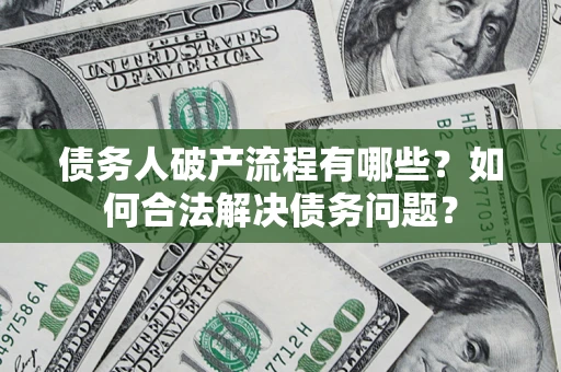 武汉债务人破产流程有哪些？如何合法解决债务问题？