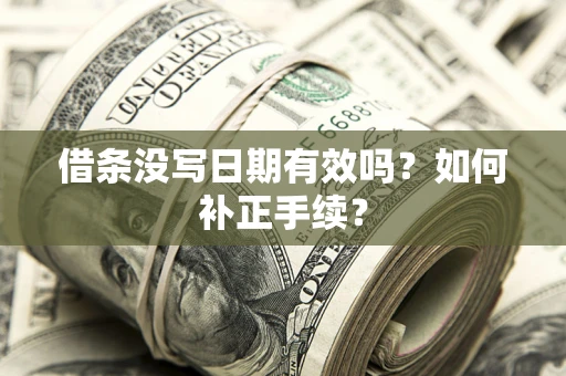武汉借条没写日期有效吗？如何补正手续？