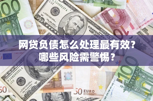 武汉网贷负债怎么处理最有效？哪些风险需警惕？