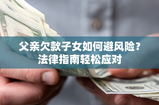 武汉父亲欠款子女如何避风险？法律指南轻松应对