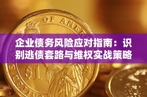 武汉企业债务风险应对指南：识别逃债套路与维权实战策略