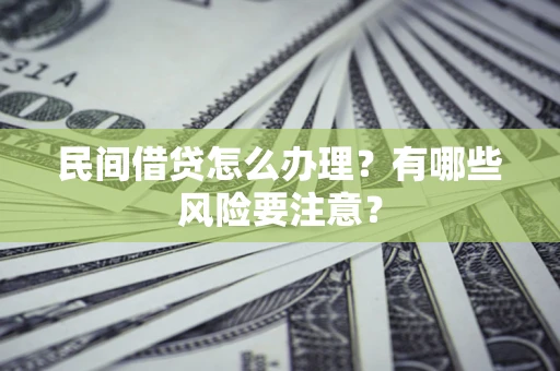 武汉民间借贷怎么办理？有哪些风险要注意？