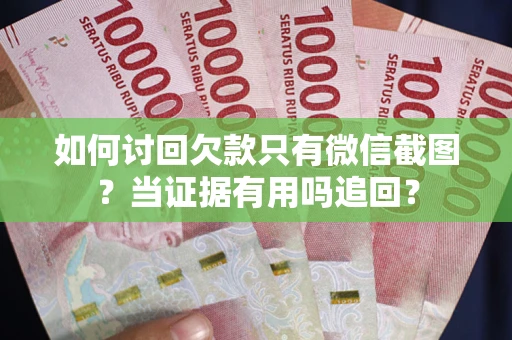武汉如何讨回欠款只有微信截图？当证据有用吗追回？