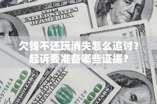 武汉欠钱不还玩消失怎么追讨？起诉要准备哪些证据？