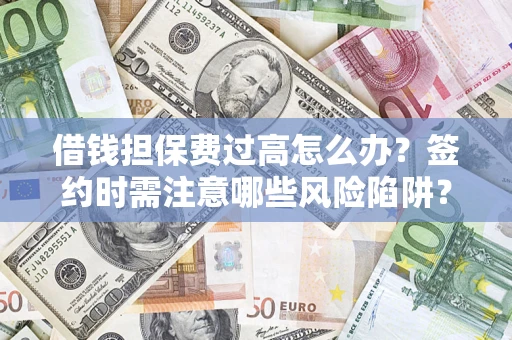 武汉借钱担保费过高怎么办？签约时需注意哪些风险陷阱？