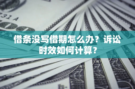 武汉借条没写借期怎么办？诉讼时效如何计算？