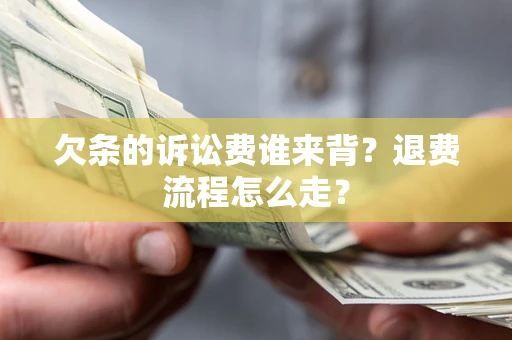 武汉欠条的诉讼费谁来背？退费流程怎么走？