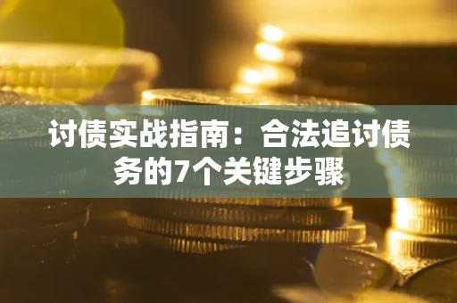 武汉讨债实战指南：合法追讨债务的7个关键步骤