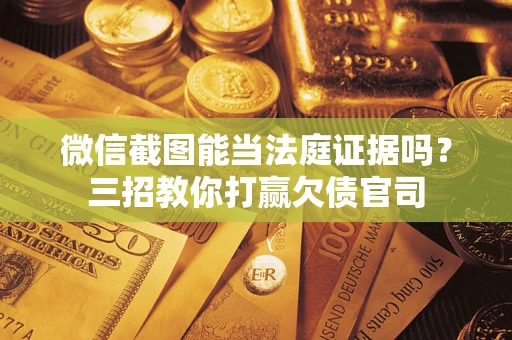 武汉微信截图能当法庭证据吗？三招教你打赢欠债官司