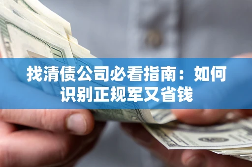 武汉找清债公司必看指南：如何识别正规军又省钱