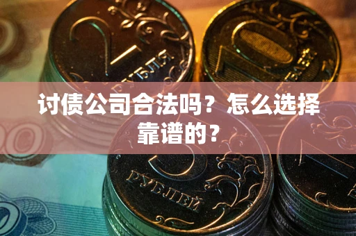 武汉讨债公司合法吗？怎么选择靠谱的？