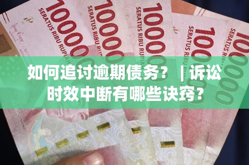武汉如何追讨逾期债务？ | 诉讼时效中断有哪些诀窍？