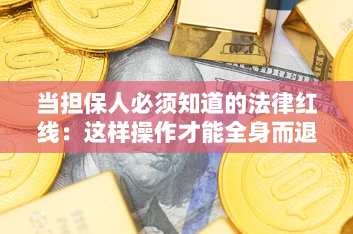 武汉当担保人必须知道的法律红线：这样操作才能全身而退