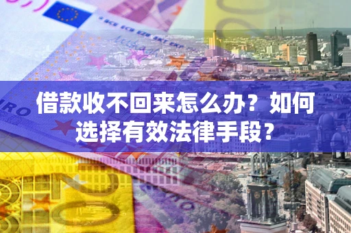 武汉借款收不回来怎么办？如何选择有效法律手段？