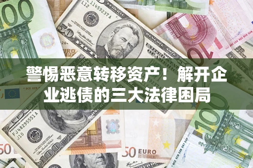 武汉警惕恶意转移资产！解开企业逃债的三大法律困局