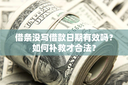 武汉借条没写借款日期有效吗？如何补救才合法？