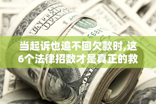 武汉当起诉也追不回欠款时,这6个法律招数才是真正的救命稻草