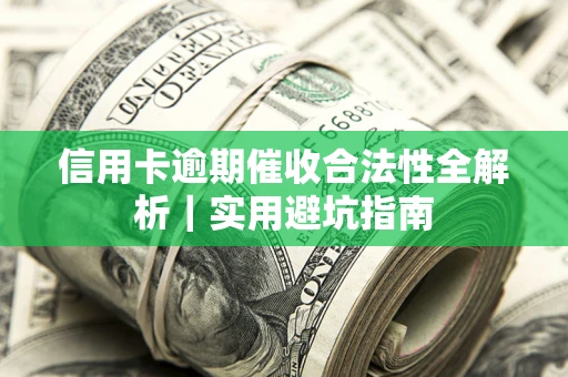 武汉信用卡逾期催收合法性全解析｜实用避坑指南