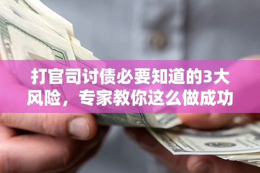 武汉打官司讨债必要知道的3大风险，专家教你这么做成功率飙升
