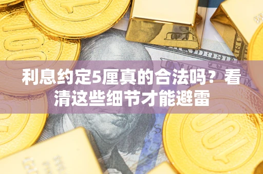 武汉利息约定5厘真的合法吗？看清这些细节才能避雷