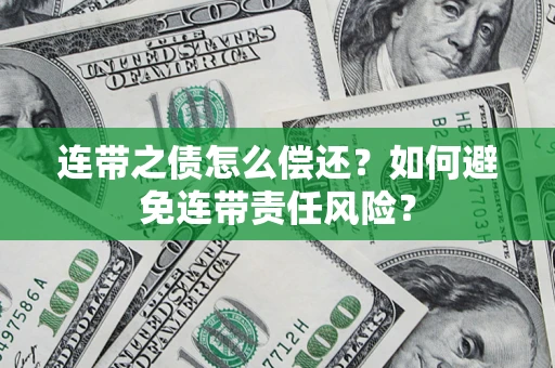 武汉连带之债怎么偿还？如何避免连带责任风险？