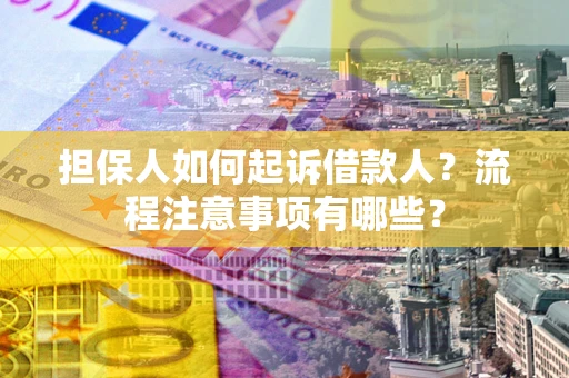武汉担保人如何起诉借款人？流程注意事项有哪些？