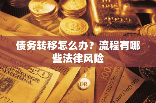 武汉债务转移怎么办？流程有哪些法律风险