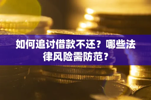 武汉如何追讨借款不还？哪些法律风险需防范？